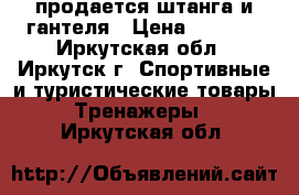 продается штанга и гантеля › Цена ­ 2 500 - Иркутская обл., Иркутск г. Спортивные и туристические товары » Тренажеры   . Иркутская обл.